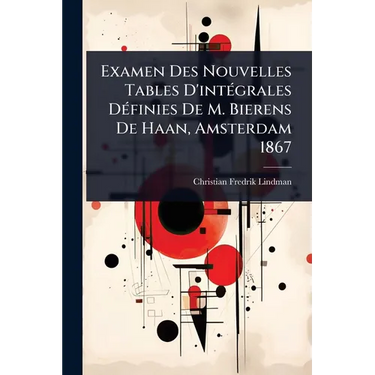 Examen Des Nouvelles Tables D'intÃ(c)grales DÃ(c)finies De M. Bierens De Haan, Amsterdam 1867