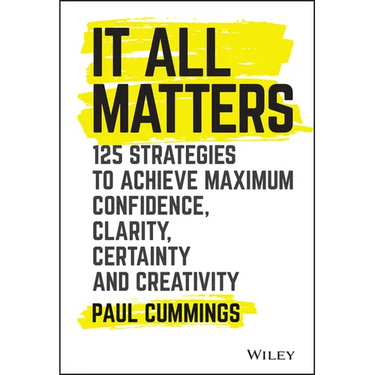 It All Matters: 125 Strategies to Achieve Maximum Confidence, Clarity, Certainty, and Creativity
