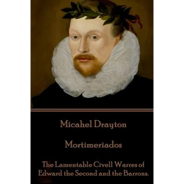 Michael Drayton - Mortimeriados: The Lamentable Civell Warres of Edward the Second and the Barrons.