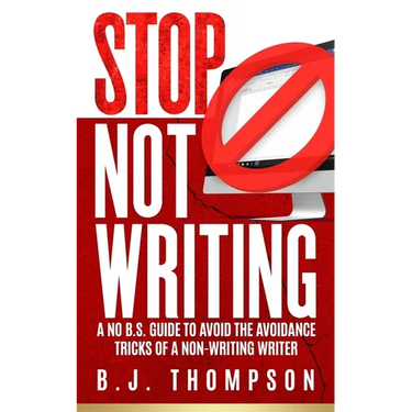 STOP Not Writing: A No B.S. Guide to Avoid the Avoidance Tricks of a Non-writing Writer