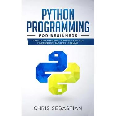 Python Programming for Beginners: Learn Python Machine Learning Language from Scratch and Deep Learning
