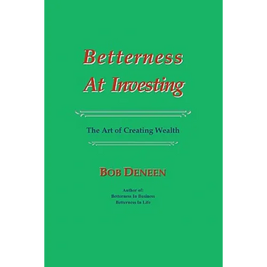 Betterness At Investing: The Art of Creating Wealth