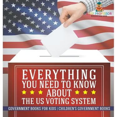 Everything You Need to Know about The US Voting System - Government Books for Kids Children's Government Books