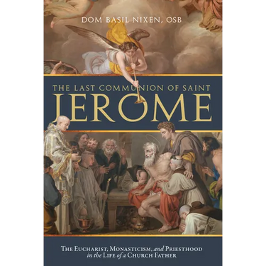The Last Communion of Saint Jerome: The Eucharist, Monasticism, and Priesthood in the Life of a Church Father