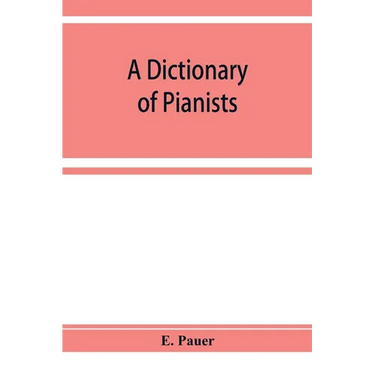 A Dictionary of Pianists and Composers for the Pianoforte: With an appendix of manufacturers of the instrument