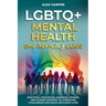 LGBTQ+ Mental Health and Advocacy Guide: Practical Strategies, Inspiring Stories, and Guided Support to Overcome Challenges and Build Inclusive Lives