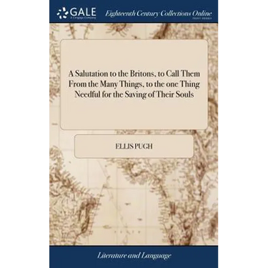 A Salutation to the Britons, to Call Them From the Many Things, to the one Thing Needful for the Saving of Their Souls: ... By Ellis Pugh. Translated