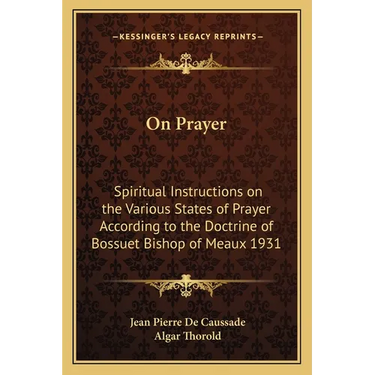 On Prayer: Spiritual Instructions on the Various States of Prayer According to the Doctrine of Bossuet Bishop of Meaux 1931