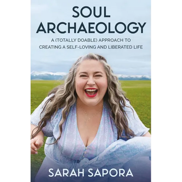 Soul Archaeology: A (Totally Doable) Approach to Creating a Self-Loving and Liberated Life