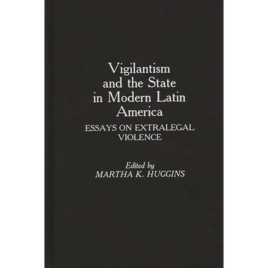 Vigilantism and the State in Modern Latin America: Essays on Extralegal Violence
