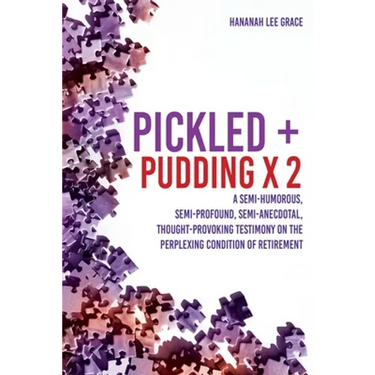 Pickled + Pudding x 2: A semi-humorous, semi-profound, semi-anecdotal, thought-provoking testimony on the perplexing condition of RETIREMENT