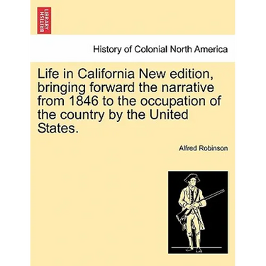 Life in California New Edition, Bringing Forward the Narrative from 1846 to the Occupation of the Country by the United States.