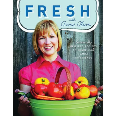 Fresh with Anna Olson: Seasonally Inspired Recipes to Share with Family and Friends