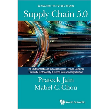 Supply Chain 5.0: The Next Generation of Business Success Through Customer Centricity, Sustainability & Human Rights and Digitalization
