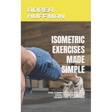 Isometric Exercises Made Simple: The Complete Guide and Health Benefits of Isometric Exercises