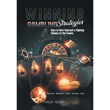 Winning Gambling Strategies: How to Give Yourself a Fighting Chance at the Casino