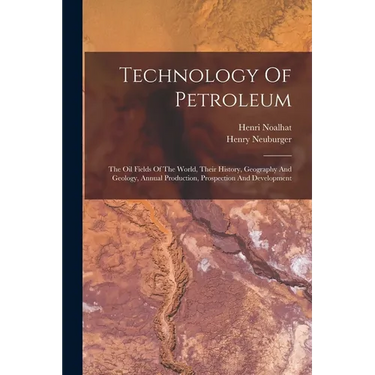 Technology Of Petroleum: The Oil Fields Of The World, Their History, Geography And Geology, Annual Production, Prospection And Development