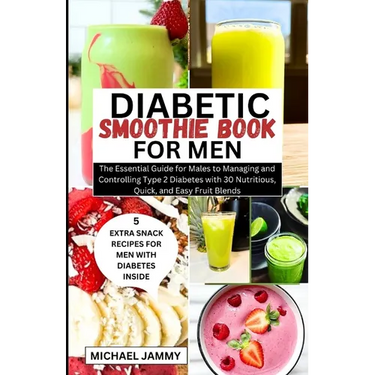 Diabetic Smoothie Recipes Book for Men: The Essential Guide for Males to Managing and Controlling Type 2 Diabetes with 30 Nutritious, Quick, and Easy