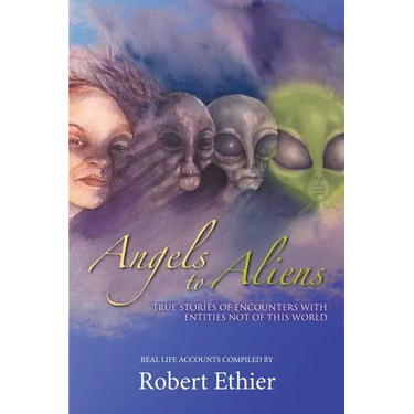 Angels to Aliens: True Stories of Encounters with Entities Not of This World