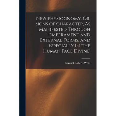 New Physiognomy, Or, Signs of Character, As Manifested Through Temperament and External Forms, and Especially in 'the Human Face Divine'
