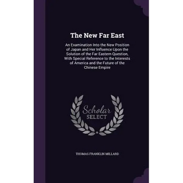 The New Far East: An Examination Into the New Position of Japan and Her Influence Upon the Solution of the Far Eastern Question, With Sp