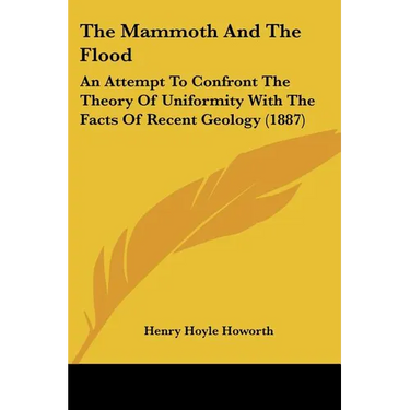 The Mammoth And The Flood: An Attempt To Confront The Theory Of Uniformity With The Facts Of Recent Geology (1887)