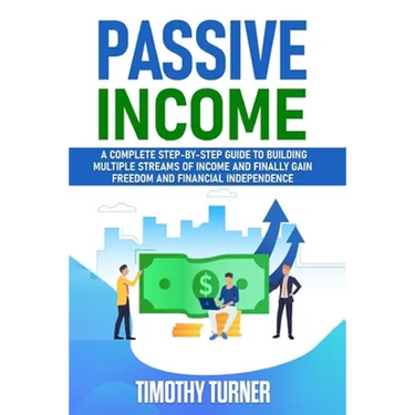 Passive Income: A Complete Step-by-Step Guide to Building Multiple Streams of Income and Finally Gain Freedom and Financial Independence