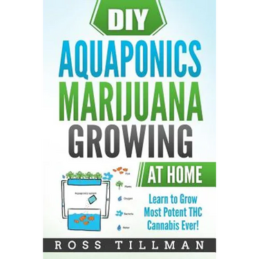 DIY Aquaponics Marijuana Growing at Home: Learn to Grow Most Potent THC Cannabis Ever!