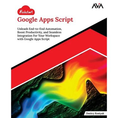 Kickstart Google Apps Script: Unleash End-to-End Automation, Boost Productivity, and Seamless Integration For Your Workspace with Google Apps Script (