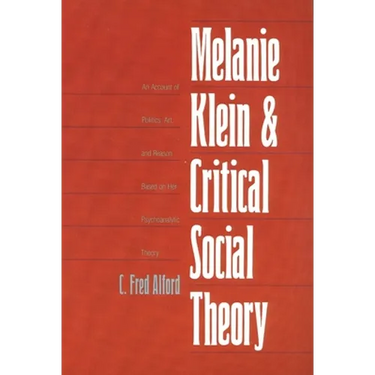 Melanie Klein and Critical Social Theory: An Account of Politics, Art, and Reason Based on Her Psychoanalytic Theory