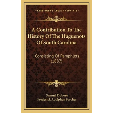 A Contribution To The History Of The Huguenots Of South Carolina: Consisting Of Pamphlets (1887)