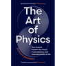 The Art of Physics: How Science Explains the Chaos, Contradictions, and Unpredictability of Life
