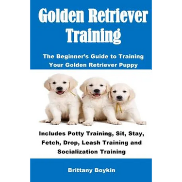 Golden Retriever Training: The Beginner's Guide to Training Your Golden Retriever Puppy: Includes Potty Training, Sit, Stay, Fetch, Drop, Leash Traini