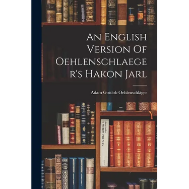 An English Version Of Oehlenschlaeger's Hakon Jarl