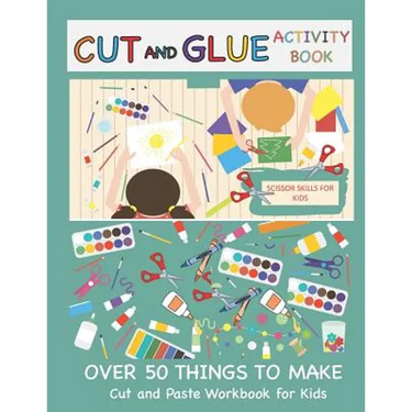 Cut and Glue Activity Book: Cut and Paste Workbook for Kids: Scissor Skills for Kids Over 50 Things to Make: Cutting and Pasting Book for Kids
