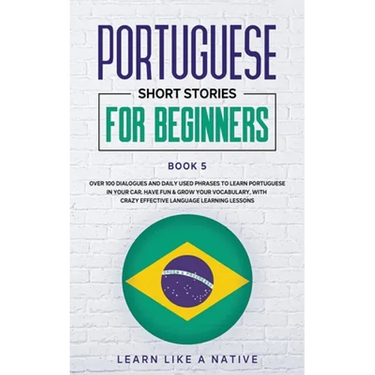 Portuguese Short Stories for Beginners Book 5: Over 100 Dialogues & Daily Used Phrases to Learn Portuguese in Your Car. Have Fun & Grow Your Vocabular