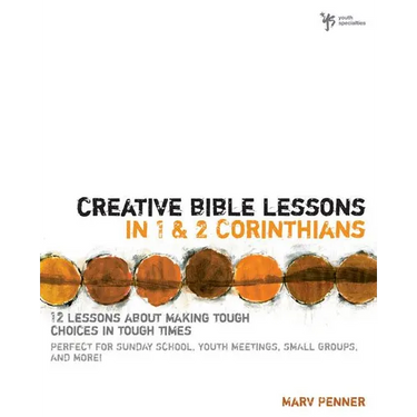 The Creative Bible Lessons in 1 and 2 Corinthians: 12 Lessons about Making Tough Choices in Tough Times