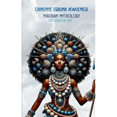 Nigerian Mythology: The Igbo, Yoruba, Hausa and Efik Mythologies of Nigeria