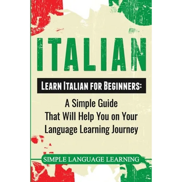 Italian: Learn Italian for Beginners: A Simple Guide that Will Help You on Your Language Learning Journey
