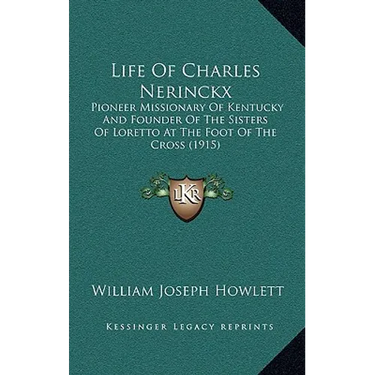 Life Of Charles Nerinckx: Pioneer Missionary Of Kentucky And Founder Of The Sisters Of Loretto At The Foot Of The Cross (1915)
