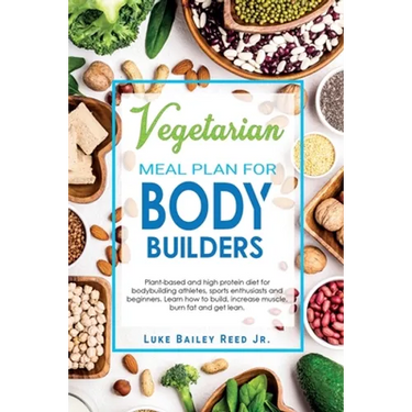 Vegetarian Meal Plan for Bodybuilders: Plant-Based and High Protein Diet for Bodybuilding Athletes, Sports Enthusiasts and Beginners. Learn how to Bui