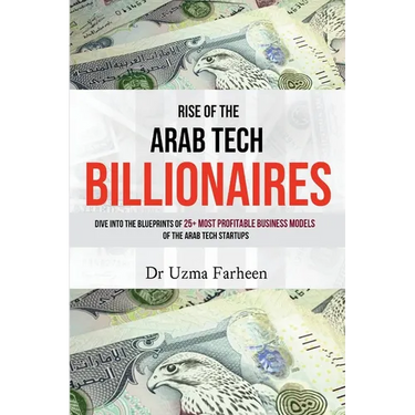 Rise of the Arab Tech Billionaires: Dive into the Blueprints of 25+ Most Profitable Business Models of the Arab Tech Startups