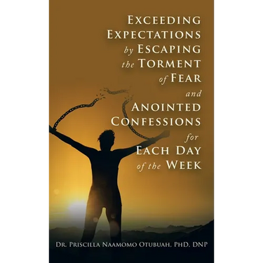 Exceeding Expectations by Escaping the Torment of Fear and Anointed Confessions for Each Day of the Week