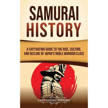 Samurai History: A Captivating Guide to the Rise, Culture, and Decline of Japan's Noble Warrior Class