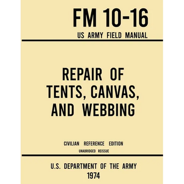 Repair of Tents, Canvas, and Webbing - FM 10-16 US Army Field Manual (1974 Civilian Reference Edition): Unabridged Handbook on Maintenance of Shelters
