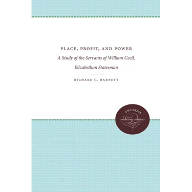 Place, Profit, and Power: A Study of the Servants of William Cecil, Elizabethan Statesman