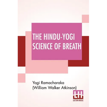 The Hindu-Yogi Science Of Breath: A Complete Manual Of The Oriental Breathing Philosophy Of Physical, Mental, Psychic And Spiritual Development.