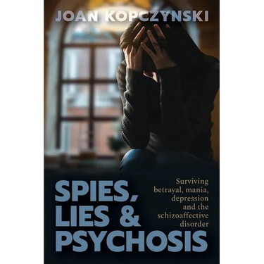 Spies, Lies & Psychosis: Surviving betrayal, mania, depression and the schizoaffective disorder