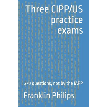 Three CIPP/US practice exams: 270 questions, not by the IAPP