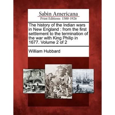 The History of the Indian Wars in New England: From the First Settlement to the Termination of the War with King Philip in 1677. Volume 2 of 2